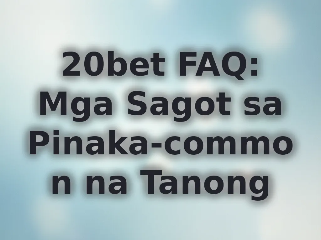 20bet FAQ: Mga Sagot sa Pinaka-common na Tanong