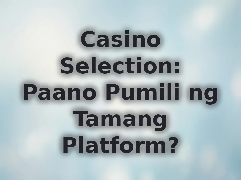 Casino Selection: Paano Pumili ng Tamang Platform?