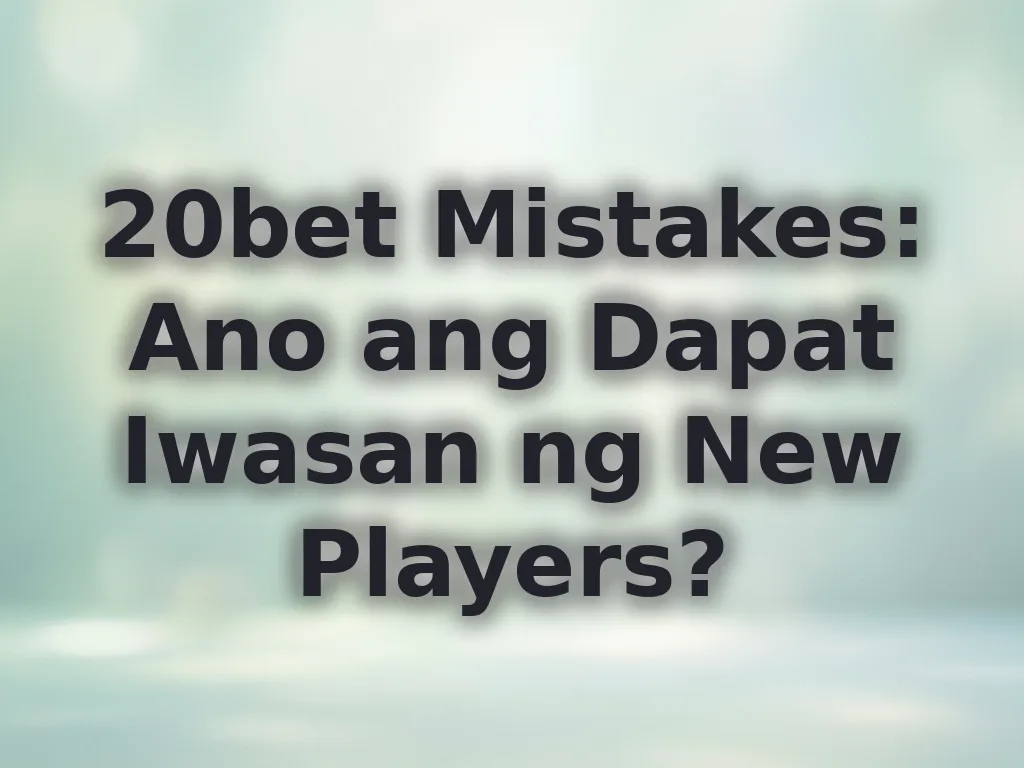 20bet Mistakes: Ano ang Dapat Iwasan ng New Players?