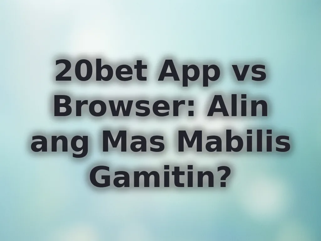 20bet App vs Browser: Alin ang Mas Mabilis Gamitin?